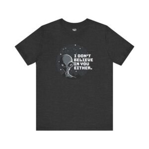 I Don’t Believe In You Either | Alien UFO Tee | Unisex – Shirt